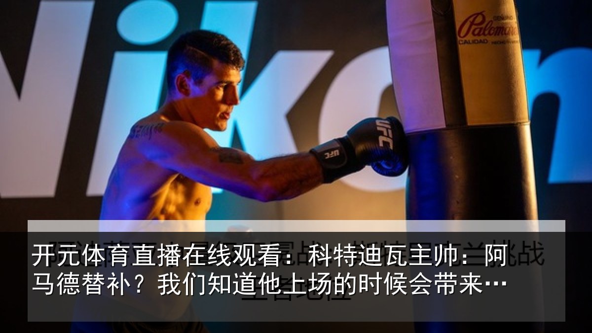 开元体育直播在线观看:科特迪瓦主帅:阿马德替补?我们知道他上场的时候会带来帮助