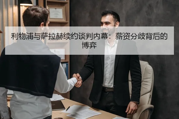 利物浦与萨拉赫续约谈判内幕：薪资分歧背后的博弈