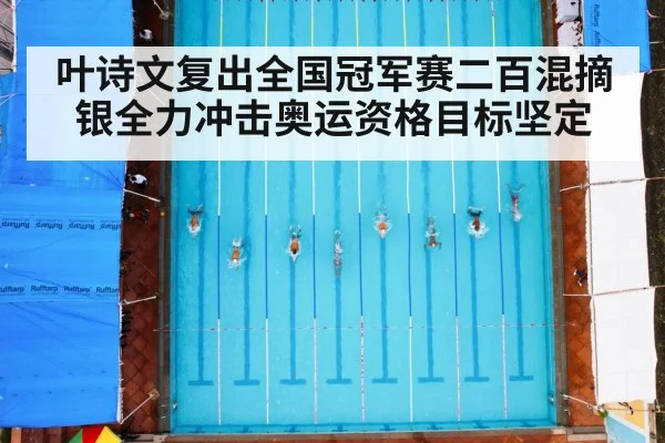 叶诗文复出全国冠军赛二百混摘银全力冲击奥运资格目标坚定