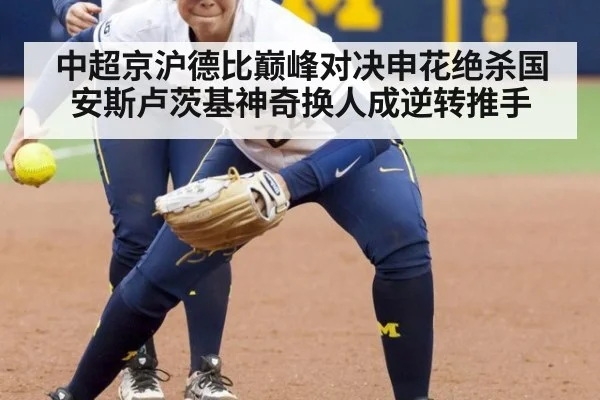 中超京沪德比巅峰对决申花绝杀国安斯卢茨基神奇换人成逆转推手