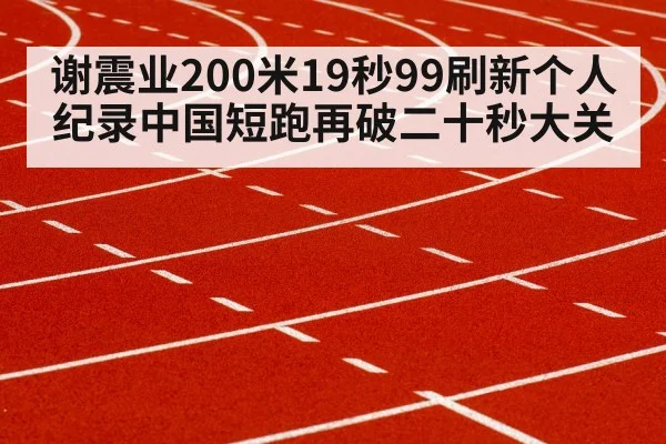 谢震业200米19秒99刷新个人纪录中国短跑再破二十秒大关