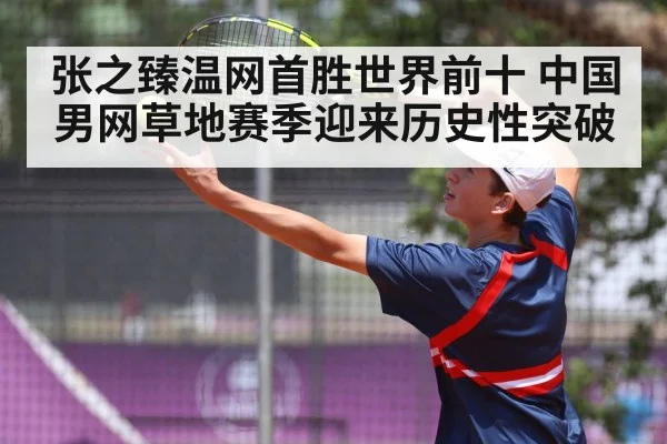 张之臻温网首胜世界前十 中国男网草地赛季迎来历史性突破