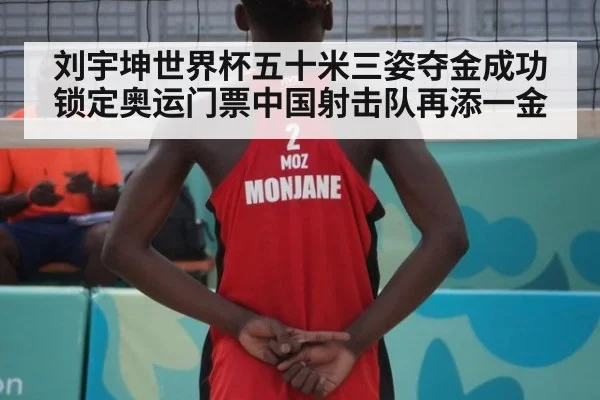 刘宇坤世界杯五十米三姿夺金成功锁定奥运门票中国射击队再添一金
