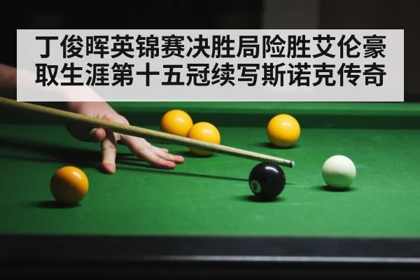 丁俊晖英锦赛决胜局险胜艾伦豪取生涯第十五冠续写斯诺克传奇